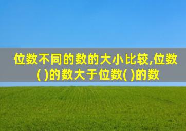 位数不同的数的大小比较,位数( )的数大于位数( )的数